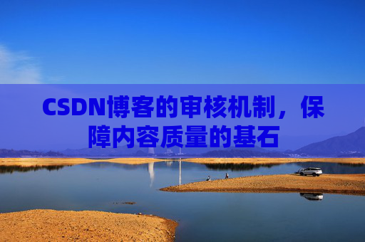 CSDN博客的审核机制，保障内容质量的基石